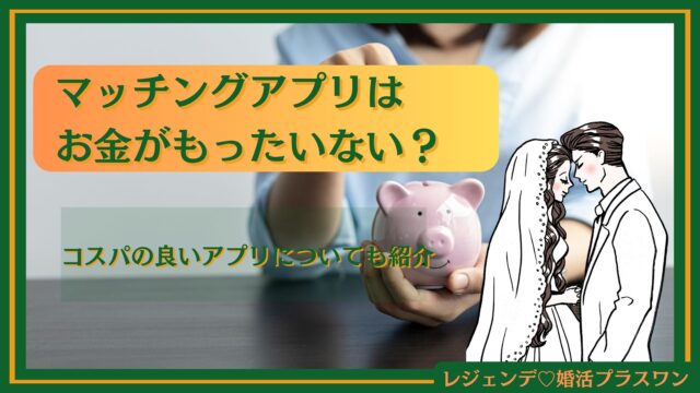 マッチングアプリはお金がもったいない？コスパの良いアプリについても紹介